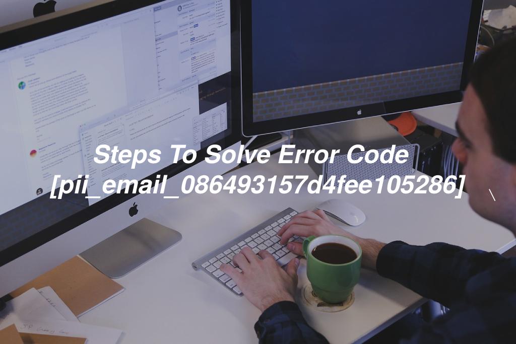 Steps To Solve Error Code [pii_email_086493157d4fee105286]